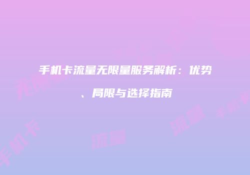 手机卡流量无限量服务解析：优势、局限与选择指南