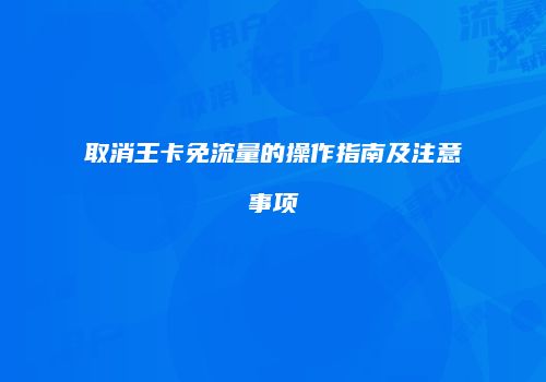 取消王卡免流量的操作指南及注意事项
