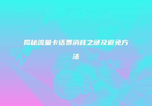 揭秘流量卡话费消耗之谜及避免方法