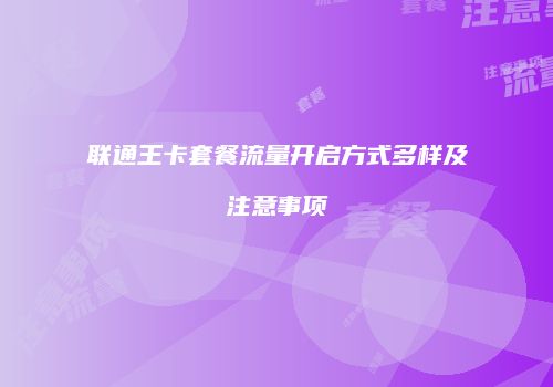联通王卡套餐流量开启方式多样及注意事项
