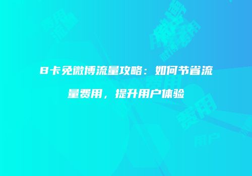 B卡免微博流量攻略：如何节省流量费用，提升用户体验