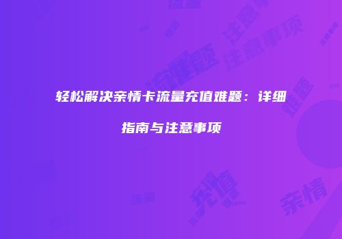 轻松解决亲情卡流量充值难题:详细指南与注意事项