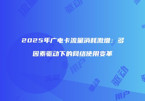 2025年广电卡流量消耗激增：多因素驱动下的网络使用变革