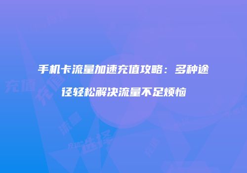 手机卡流量加速充值攻略：多种途径轻松解决流量不足烦恼