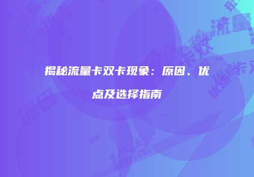 揭秘流量卡双卡现象：原因、优点及选择指南