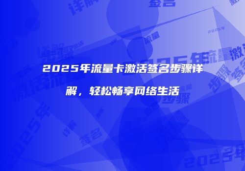 2025年流量卡激活签名步骤详解，轻松畅享网络生活