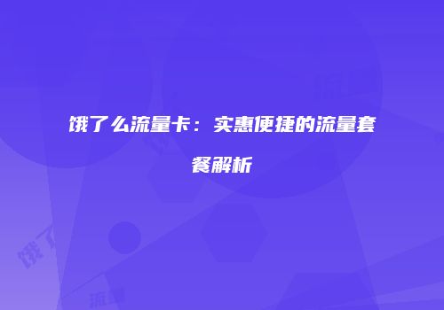饿了么流量卡:实惠便捷的流量套餐解析