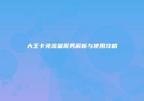 大王卡免流量服务解析与使用攻略