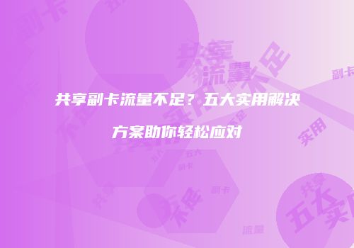 共享副卡流量不足?五大实用解决方案助你轻松应对