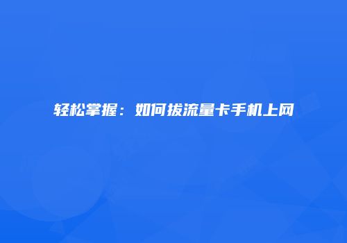 轻松掌握:如何拔流量卡手机上网