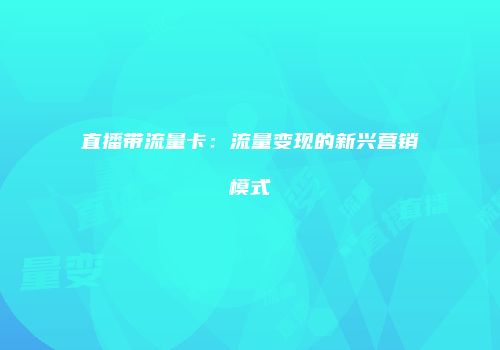 直播带流量卡：流量变现的新兴营销模式