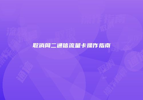 取消周二通信流量卡操作指南