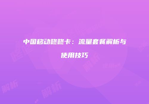中国移动咚咚卡：流量套餐解析与使用技巧