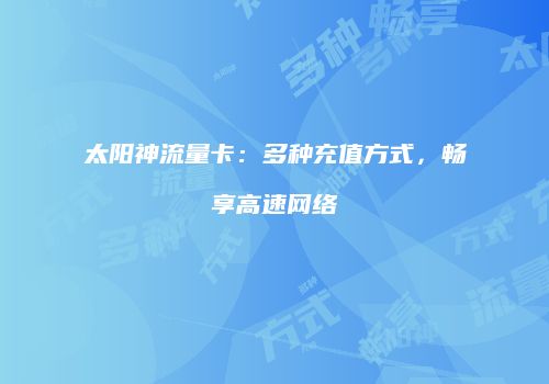 太阳神流量卡:多种充值方式,畅享高速网络