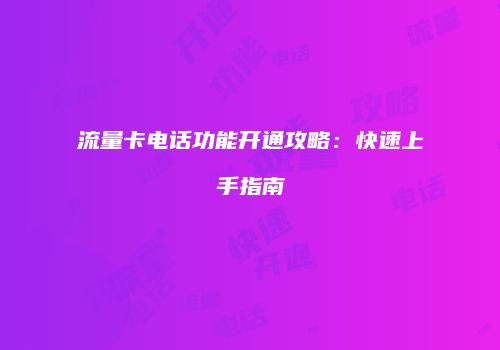 流量卡电话功能开通攻略：快速上手指南