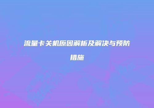 流量卡关机原因解析及解决与预防措施