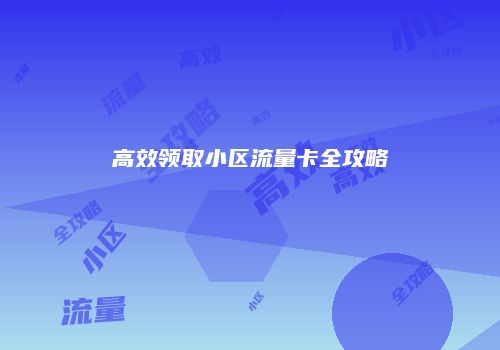 高效领取小区流量卡全攻略