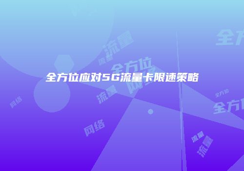 全方位应对5G流量卡限速策略