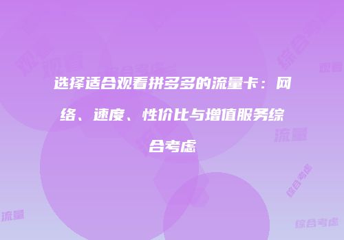 选择适合观看拼多多的流量卡：网络、速度、性价比与增值服务综合考虑