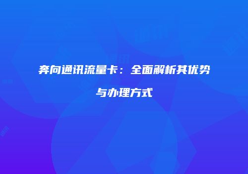 奔向通讯流量卡：全面解析其优势与办理方式