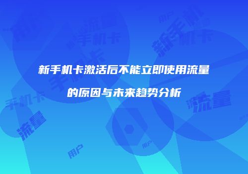 新手机卡激活后不能立即使用流量的原因与未来趋势分析