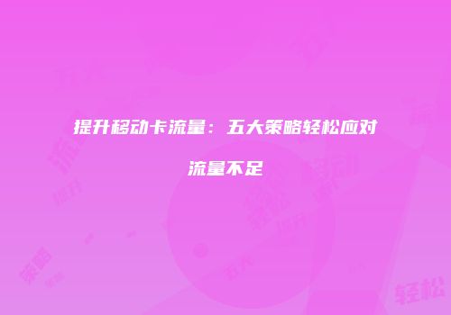 提升移动卡流量：五大策略轻松应对流量不足