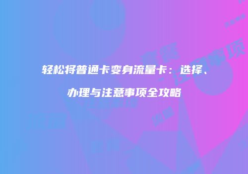 轻松将普通卡变身流量卡：选择、办理与注意事项全攻略