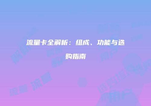 流量卡全解析：组成、功能与选购指南