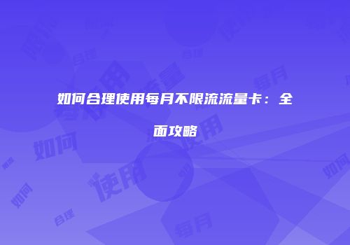 如何合理使用每月不限流流量卡：全面攻略