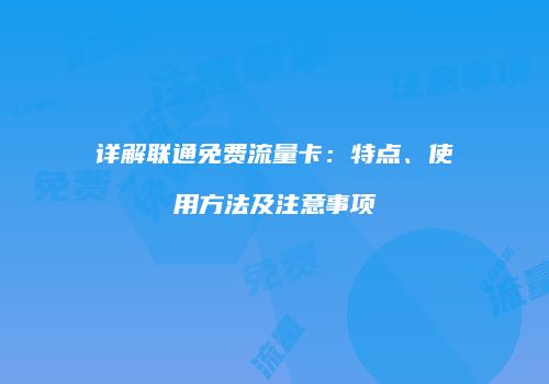 详解联通免费流量卡:特点、使用方法及注意事项