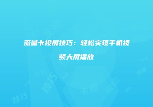 流量卡投屏技巧:轻松实现手机视频大屏播放