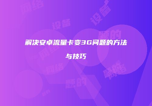 解决安卓流量卡变3G问题的方法与技巧