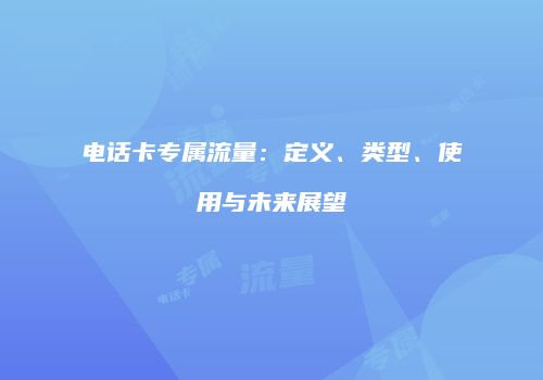 电话卡专属流量：定义、类型、使用与未来展望