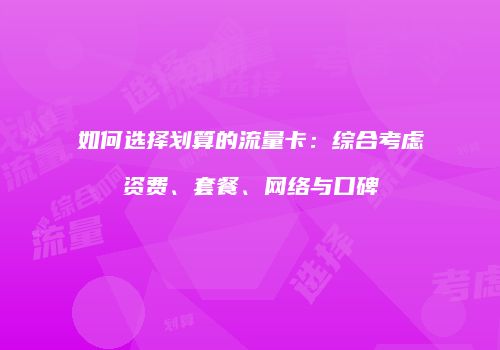 如何选择划算的流量卡：综合考虑资费、套餐、网络与口碑