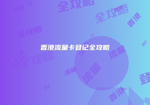 香港流量卡登记全攻略