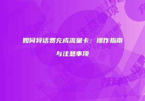 如何将话费充成流量卡：操作指南与注意事项