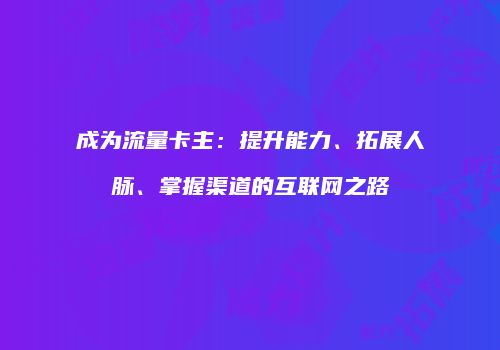 成为流量卡主：提升能力、拓展人脉、掌握渠道的互联网之路
