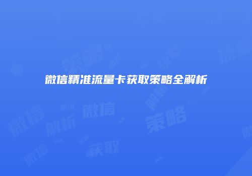 微信精准流量卡获取策略全解析