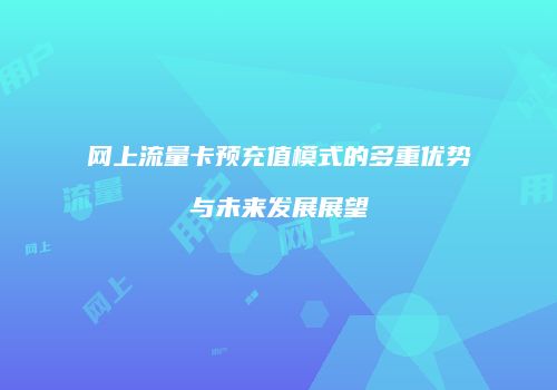 网上流量卡预充值模式的多重优势与未来发展展望