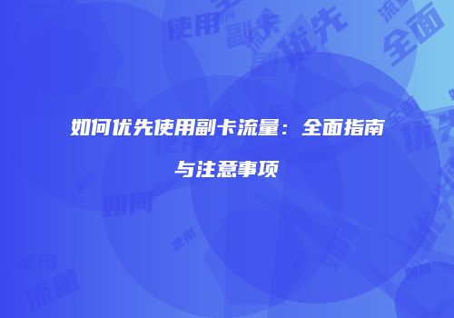 如何优先使用副卡流量：全面指南与注意事项