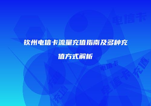 钦州电信卡流量充值指南及多种充值方式解析