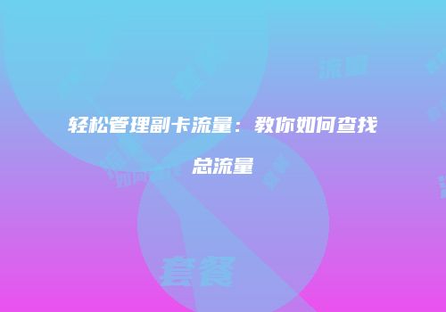 轻松管理副卡流量：教你如何查找总流量