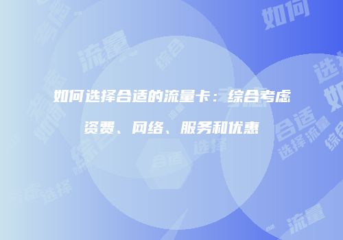 如何选择合适的流量卡：综合考虑资费、网络、服务和优惠