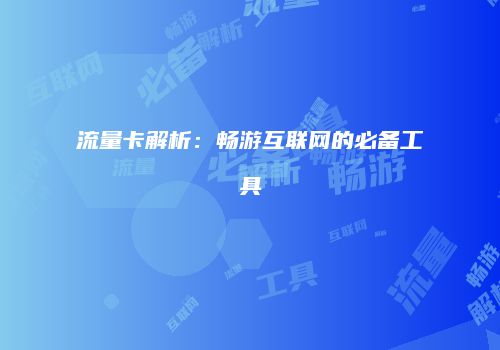 流量卡解析：畅游互联网的必备工具