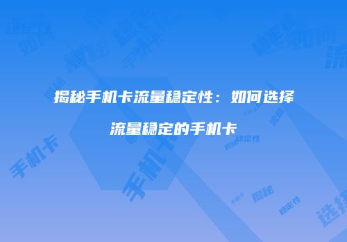 揭秘手机卡流量稳定性:如何选择流量稳定的手机卡