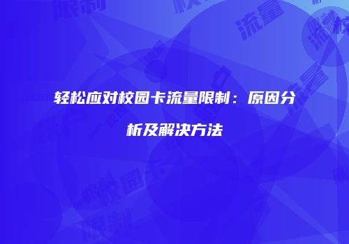 轻松应对校园卡流量限制：原因分析及解决方法
