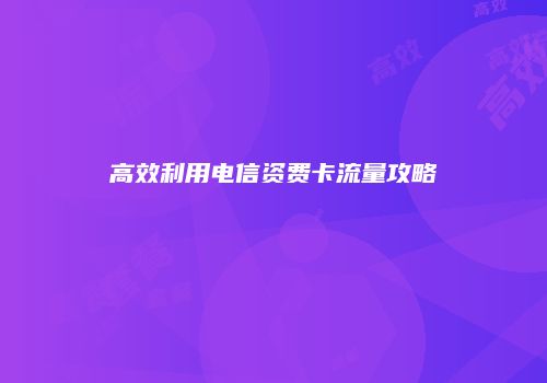 高效利用电信资费卡流量攻略
