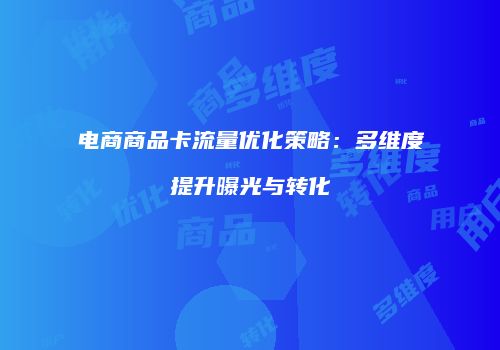 电商商品卡流量优化策略：多维度提升曝光与转化