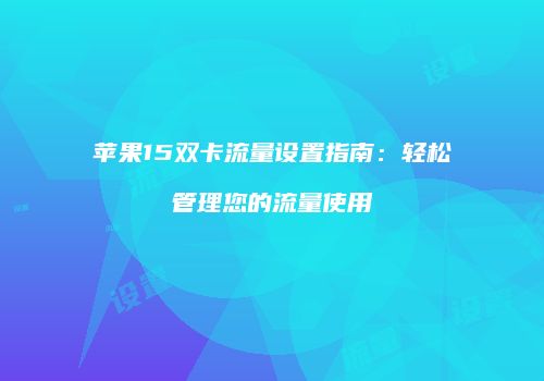 苹果15双卡流量设置指南：轻松管理您的流量使用