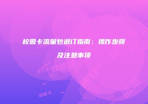 校园卡流量包退订指南:操作步骤及注意事项